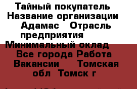 Тайный покупатель › Название организации ­ Адамас › Отрасль предприятия ­ BTL › Минимальный оклад ­ 1 - Все города Работа » Вакансии   . Томская обл.,Томск г.